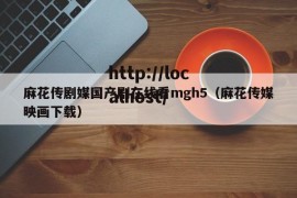 麻花传剧媒国产剧在线看mgh5（麻花传媒映画下载）