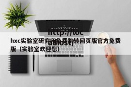 hxc实验室研究所免费跳转网页版官方免费版（实验室欢迎您）