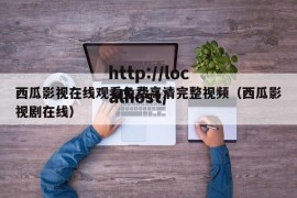 西瓜影视在线观看免费高清完整视频（西瓜影视剧在线）