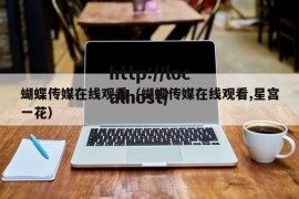 蝴蝶传媒在线观看（蝴蝶传媒在线观看,星宫一花）