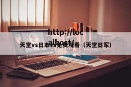 天堂vs日本vs免费观看（天堂日军）