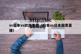 vs日本vs欧洲免费（日本vs日本国奥直播）