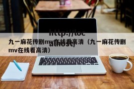 九一麻花传剧mv在线看高清（九一麻花传剧mv在线看高清）