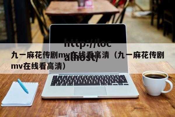 九一麻花传剧mv在线看高清(九一麻花传剧mv在线看高清)