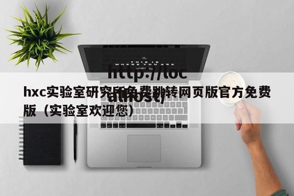 hxc实验室研究所免费跳转网页版官方免费版(实验室欢迎您)