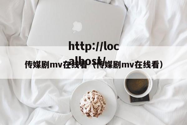 传媒剧mv在线看(传媒剧mv在线看)